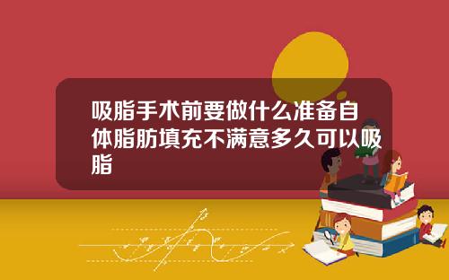 吸脂手术前要做什么准备自体脂肪填充不满意多久可以吸脂