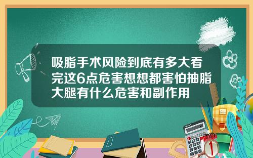 吸脂手术风险到底有多大看完这6点危害想想都害怕抽脂大腿有什么危害和副作用