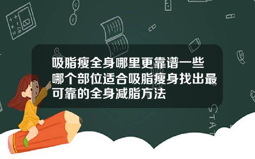 吸脂瘦全身哪里更靠谱一些哪个部位适合吸脂瘦身找出最可靠的全身减脂方法