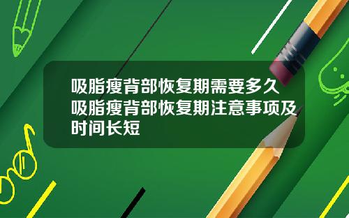 吸脂瘦背部恢复期需要多久吸脂瘦背部恢复期注意事项及时间长短