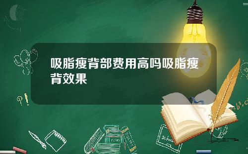 吸脂瘦背部费用高吗吸脂瘦背效果