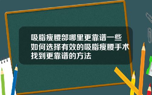 吸脂瘦腰部哪里更靠谱一些如何选择有效的吸脂瘦腰手术找到更靠谱的方法