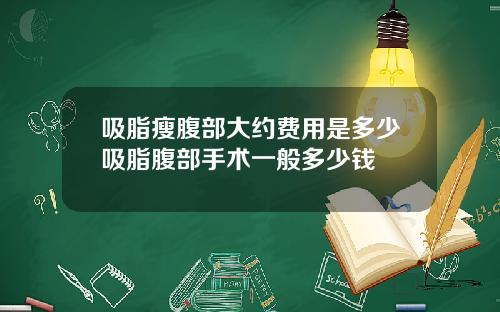 吸脂瘦腹部大约费用是多少吸脂腹部手术一般多少钱