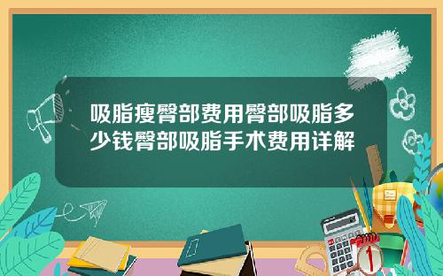 吸脂瘦臀部费用臀部吸脂多少钱臀部吸脂手术费用详解
