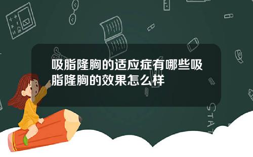 吸脂隆胸的适应症有哪些吸脂隆胸的效果怎么样