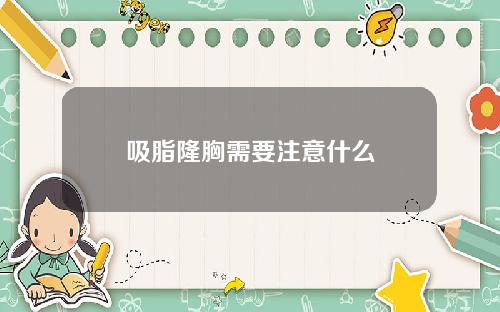 吸脂隆胸需要注意什么
