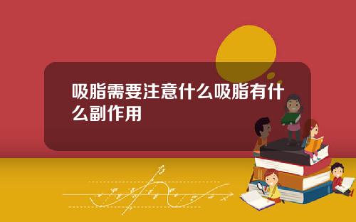 吸脂需要注意什么吸脂有什么副作用