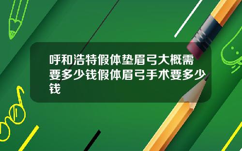 呼和浩特假体垫眉弓大概需要多少钱假体眉弓手术要多少钱