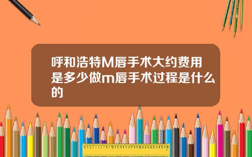 呼和浩特M唇手术大约费用是多少做m唇手术过程是什么的