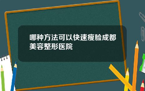 哪种方法可以快速瘦脸成都美容整形医院