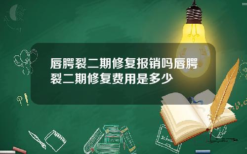 唇腭裂二期修复报销吗唇腭裂二期修复费用是多少
