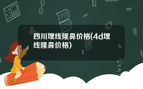 四川埋线隆鼻价格(4d埋线隆鼻价格)