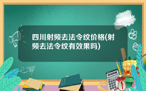 四川射频去法令纹价格(射频去法令纹有效果吗)
