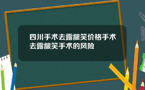四川手术去露龈笑价格手术去露龈笑手术的风险