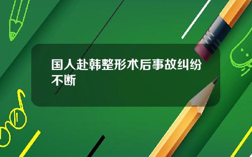 国人赴韩整形术后事故纠纷不断