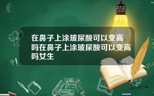 在鼻子上涂玻尿酸可以变高吗在鼻子上涂玻尿酸可以变高吗女生