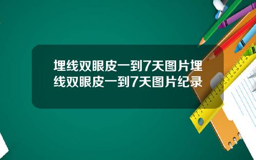 埋线双眼皮一到7天图片埋线双眼皮一到7天图片纪录