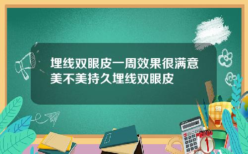 埋线双眼皮一周效果很满意美不美持久埋线双眼皮