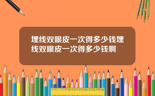 埋线双眼皮一次得多少钱埋线双眼皮一次得多少钱啊
