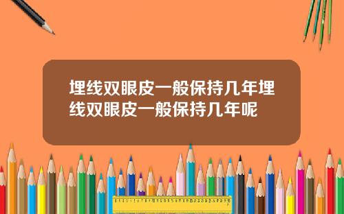 埋线双眼皮一般保持几年埋线双眼皮一般保持几年呢