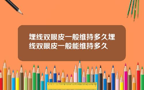埋线双眼皮一般维持多久埋线双眼皮一般能维持多久