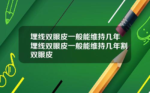 埋线双眼皮一般能维持几年埋线双眼皮一般能维持几年割双眼皮