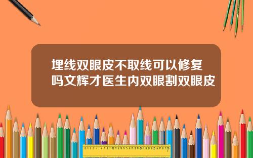 埋线双眼皮不取线可以修复吗文辉才医生内双眼割双眼皮