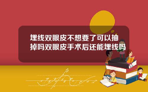 埋线双眼皮不想要了可以抽掉吗双眼皮手术后还能埋线吗