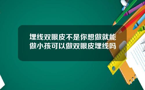 埋线双眼皮不是你想做就能做小孩可以做双眼皮埋线吗