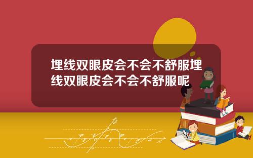埋线双眼皮会不会不舒服埋线双眼皮会不会不舒服呢