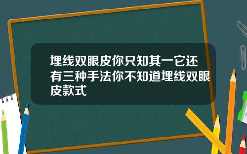 埋线双眼皮你只知其一它还有三种手法你不知道埋线双眼皮款式