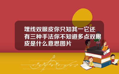 埋线双眼皮你只知其一它还有三种手法你不知道多点双眼皮是什么意思图片