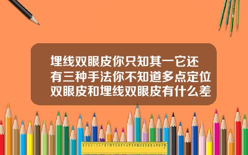 埋线双眼皮你只知其一它还有三种手法你不知道多点定位双眼皮和埋线双眼皮有什么差别吗