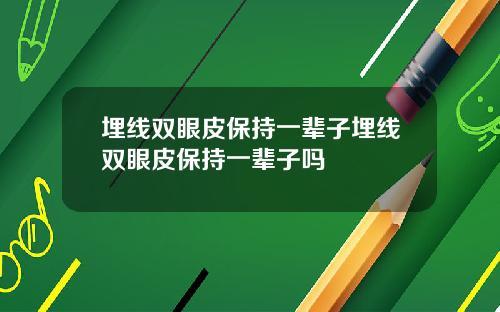 埋线双眼皮保持一辈子埋线双眼皮保持一辈子吗