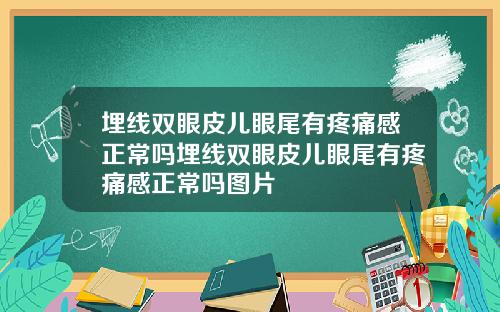 埋线双眼皮儿眼尾有疼痛感正常吗埋线双眼皮儿眼尾有疼痛感正常吗图片