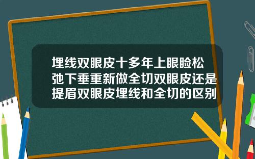 埋线双眼皮十多年上眼睑松弛下垂重新做全切双眼皮还是提眉双眼皮埋线和全切的区别
