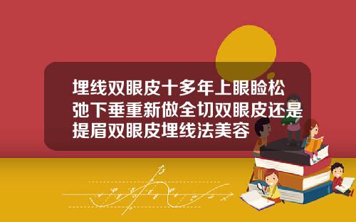 埋线双眼皮十多年上眼睑松弛下垂重新做全切双眼皮还是提眉双眼皮埋线法美容
