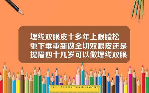埋线双眼皮十多年上眼睑松弛下垂重新做全切双眼皮还是提眉四十几岁可以做埋线双眼皮吗