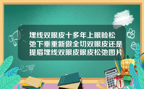 埋线双眼皮十多年上眼睑松弛下垂重新做全切双眼皮还是提眉埋线双眼皮眼皮松弛图片