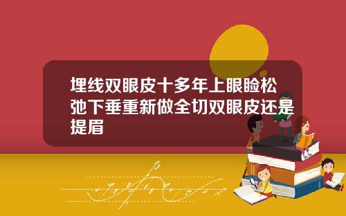 埋线双眼皮十多年上眼睑松弛下垂重新做全切双眼皮还是提眉