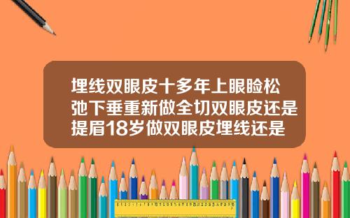 埋线双眼皮十多年上眼睑松弛下垂重新做全切双眼皮还是提眉18岁做双眼皮埋线还是全切