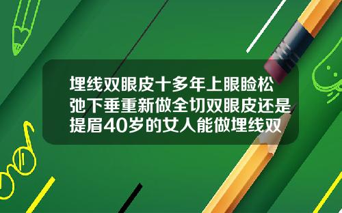 埋线双眼皮十多年上眼睑松弛下垂重新做全切双眼皮还是提眉40岁的女人能做埋线双眼皮