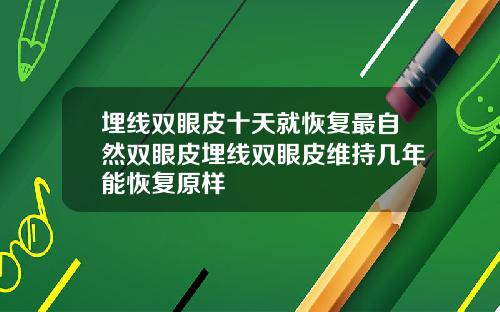 埋线双眼皮十天就恢复最自然双眼皮埋线双眼皮维持几年能恢复原样