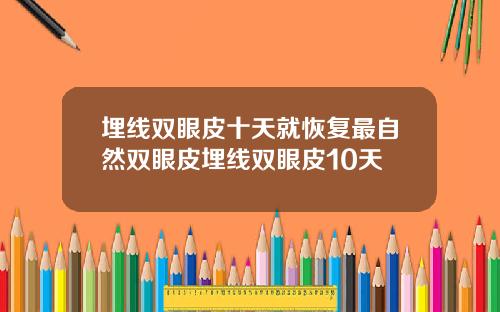 埋线双眼皮十天就恢复最自然双眼皮埋线双眼皮10天