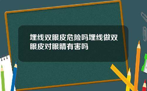 埋线双眼皮危险吗埋线做双眼皮对眼睛有害吗