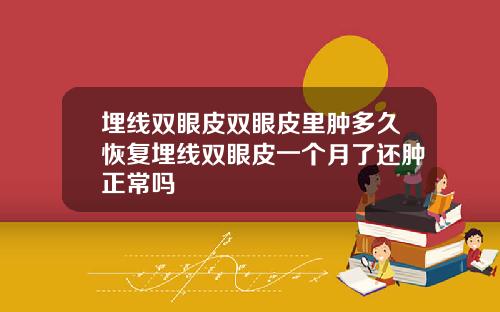 埋线双眼皮双眼皮里肿多久恢复埋线双眼皮一个月了还肿正常吗