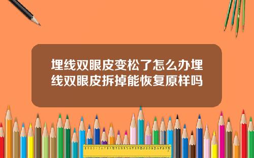埋线双眼皮变松了怎么办埋线双眼皮拆掉能恢复原样吗