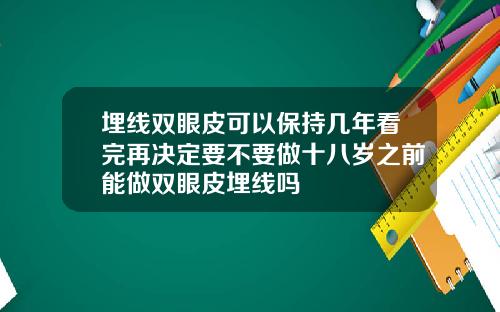埋线双眼皮可以保持几年看完再决定要不要做十八岁之前能做双眼皮埋线吗