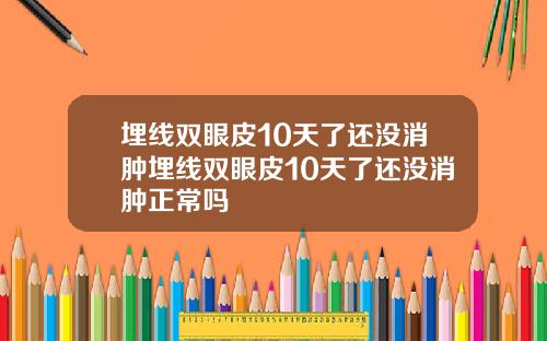 埋线双眼皮10天了还没消肿埋线双眼皮10天了还没消肿正常吗