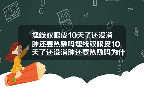 埋线双眼皮10天了还没消肿还要热敷吗埋线双眼皮10天了还没消肿还要热敷吗为什么